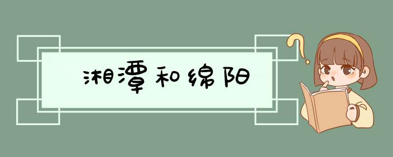 湘潭和绵阳,第1张