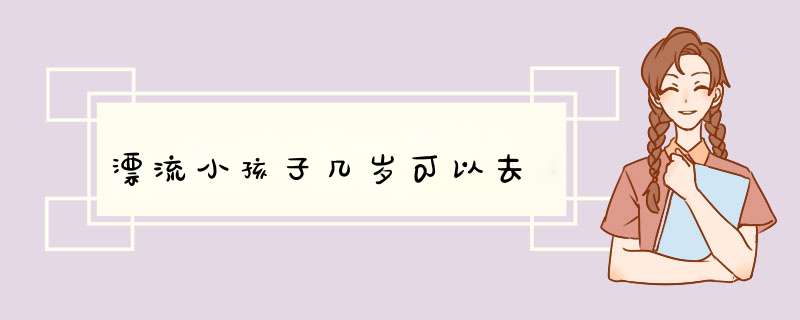 漂流小孩子几岁可以去,第1张