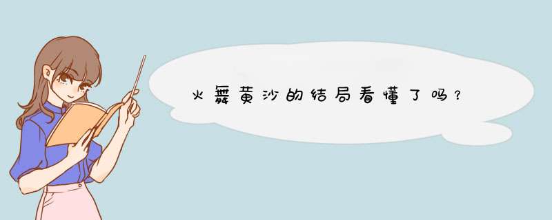 火舞黄沙的结局看懂了吗？,第1张