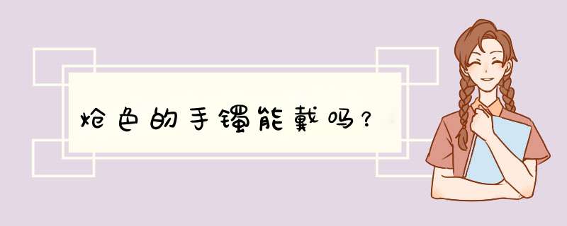 炝色的手镯能戴吗？,第1张