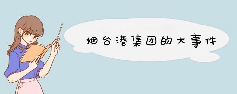 烟台港集团的大事件,第1张