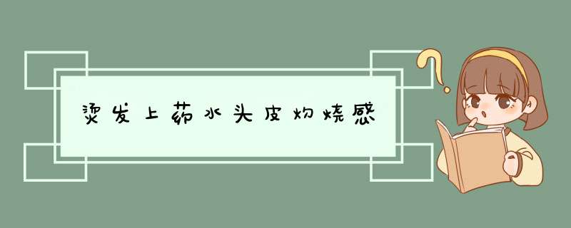 烫发上药水头皮灼烧感,第1张