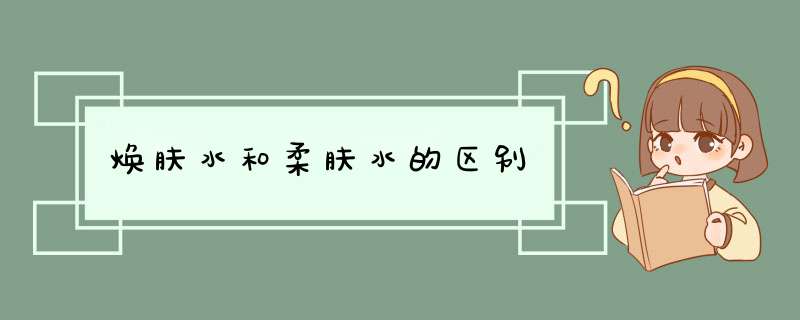 焕肤水和柔肤水的区别,第1张