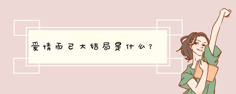 爱情而已大结局是什么？,第1张