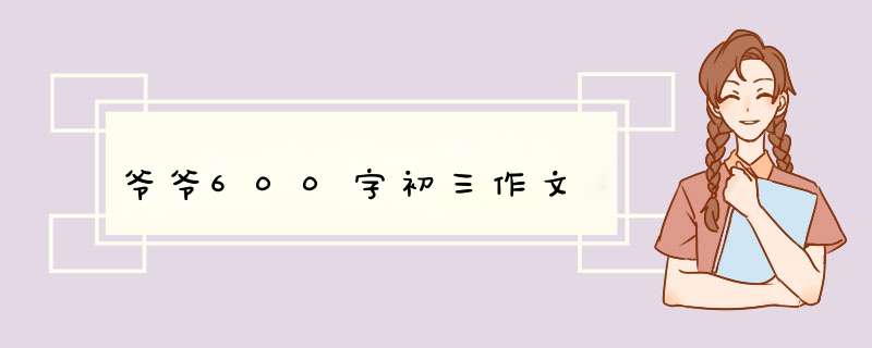 爷爷600字初三作文,第1张