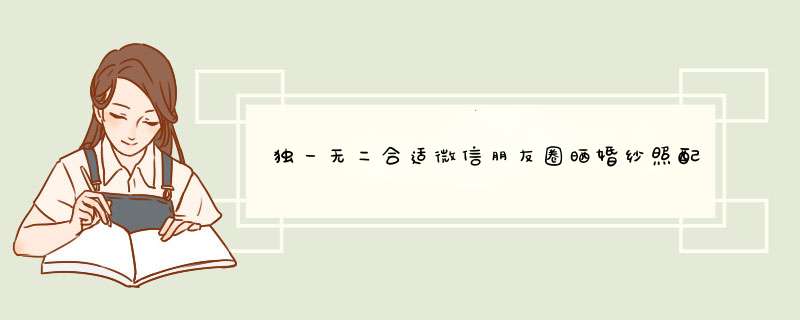 独一无二合适微信朋友圈晒婚纱照配的说说(精选47句),第1张