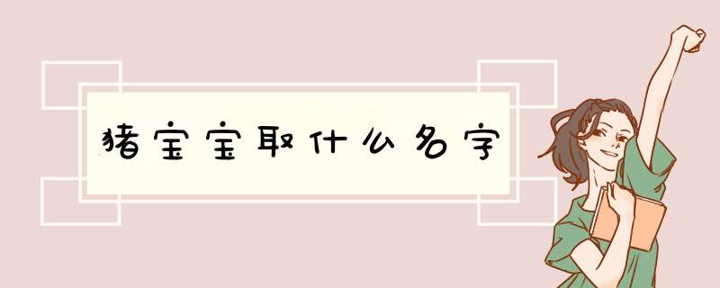 猪宝宝取什么名字,第1张