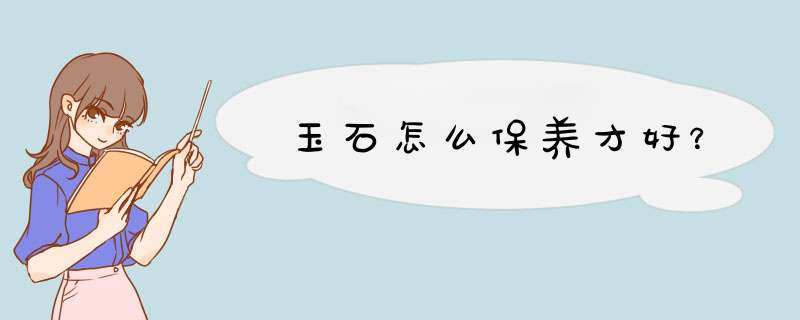 玉石怎么保养才好？,第1张