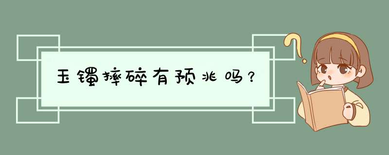 玉镯摔碎有预兆吗？,第1张