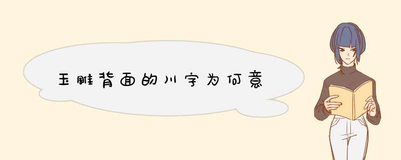 玉雕背面的川字为何意,第1张