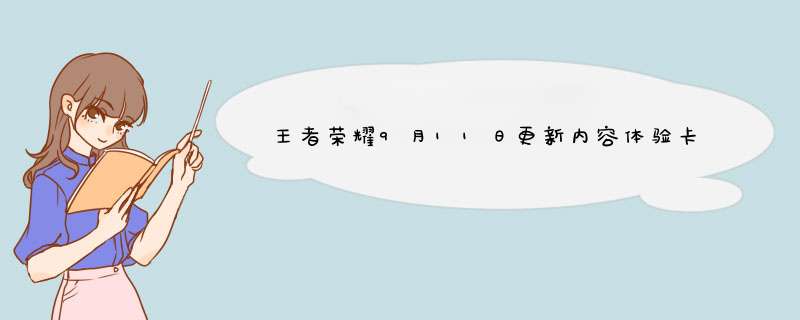 王者荣耀9月11日更新内容体验卡兑换开启消耗钻石活动开启,第1张