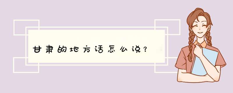 甘肃的地方话怎么说？,第1张