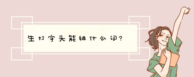 生打字头能组什么词?,第1张