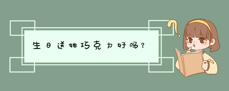 生日送她巧克力好吗？,第1张