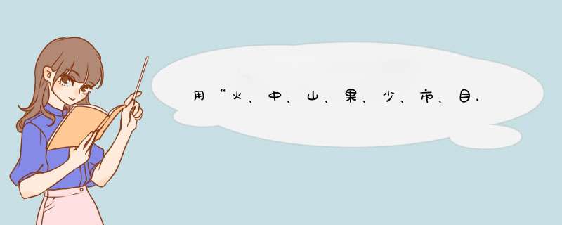 用“火、中、山、果、少、市、目，页、令、门、心、丁”12个字组成6个新字，每个字只能用一次,第1张