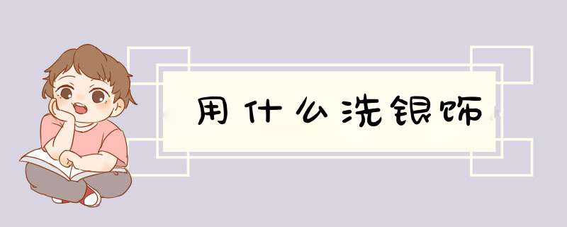 用什么洗银饰,第1张