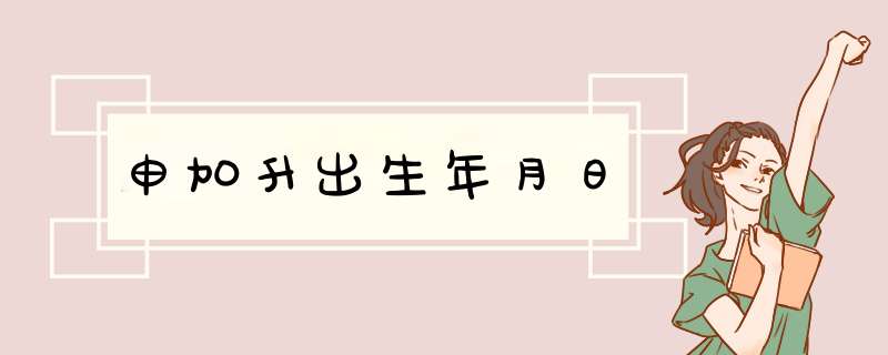 申加升出生年月日,第1张