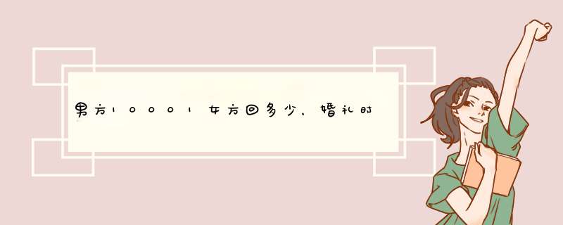 男方10001女方回多少，婚礼时，男方给女方一万零一，女方给男方一万的,第1张