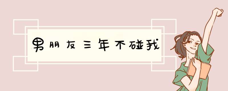 男朋友三年不碰我,第1张