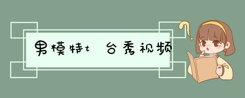 男模特t台秀视频,第1张