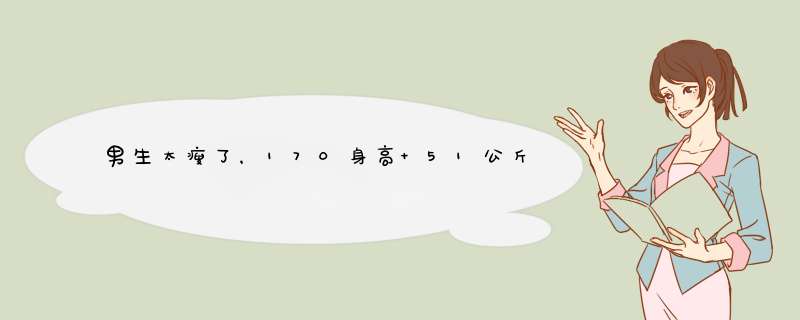 男生太瘦了，170身高 51公斤 有没有方法增肥呢？,第1张