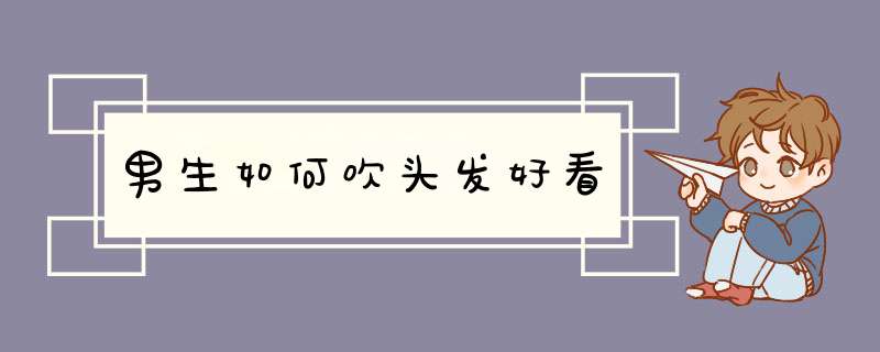 男生如何吹头发好看,第1张