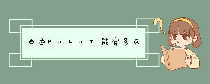 白色PoLoT能穿多久,第1张