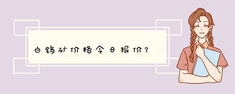 白钨矿价格今日报价？,第1张