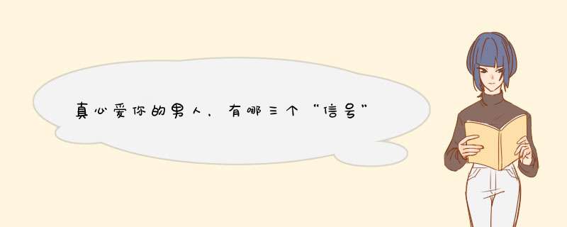 真心爱你的男人，有哪三个“信号”表明他对你在用心？,第1张