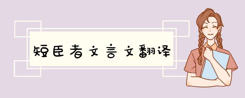 短臣者文言文翻译,第1张