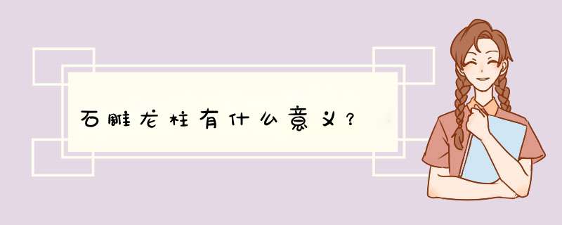 石雕龙柱有什么意义？,第1张