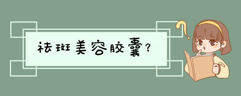 祛斑美容胶囊？,第1张