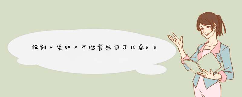 祝别人发财又不俗套的句子汇总55条,第1张