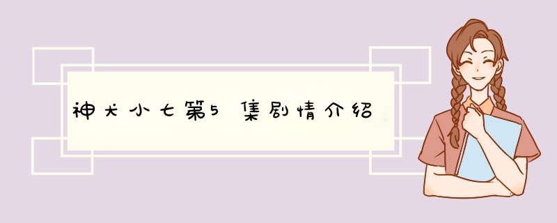 神犬小七第5集剧情介绍,第1张