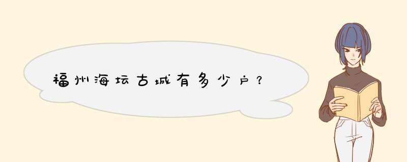 福州海坛古城有多少户？,第1张