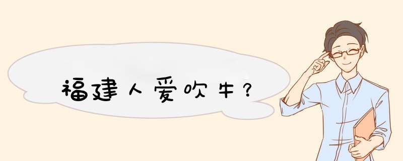 福建人爱吹牛？,第1张