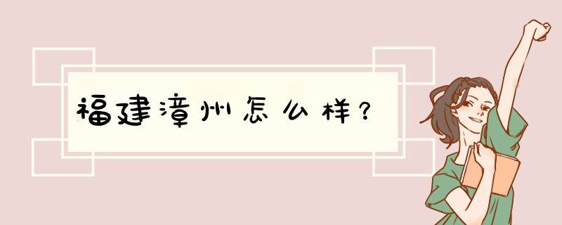 福建漳州怎么样？,第1张