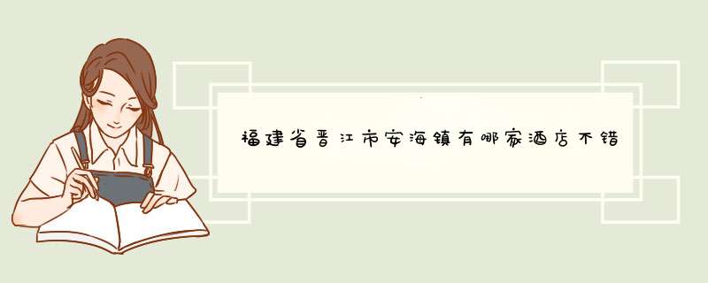 福建省晋江市安海镇有哪家酒店不错的,第1张