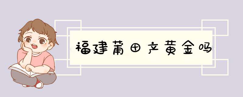 福建莆田产黄金吗,第1张