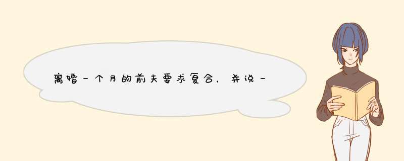 离婚一个月的前夫要求复合，并说一堆好话，北京今世良缘可以给我建议吗？,第1张