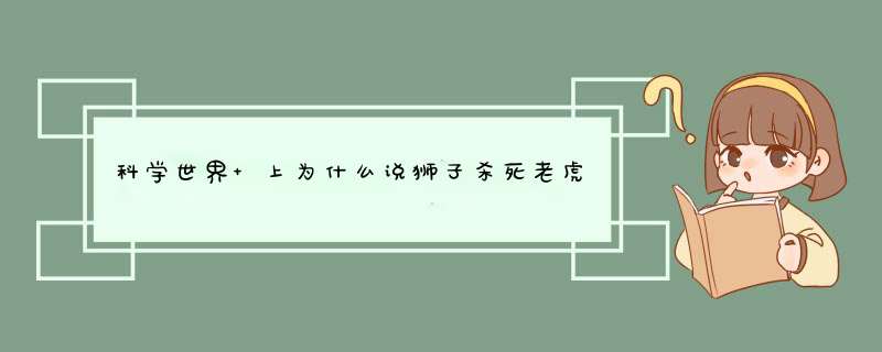 科学世界 上为什么说狮子杀死老虎,第1张