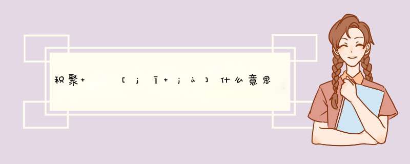 积聚   [jī jù]什么意思？近义词和反义词是什么？英文翻译是什么？,第1张