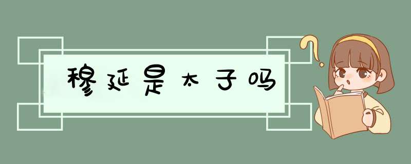 穆延是太子吗,第1张