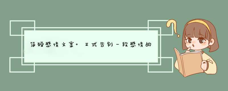 简短感情文案 正式告别一段感情的话大全,第1张