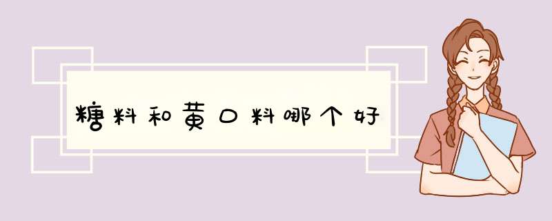 糖料和黄口料哪个好,第1张