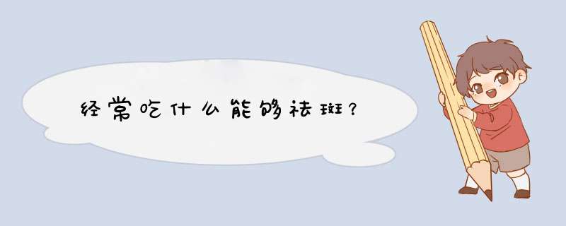 经常吃什么能够祛斑？,第1张