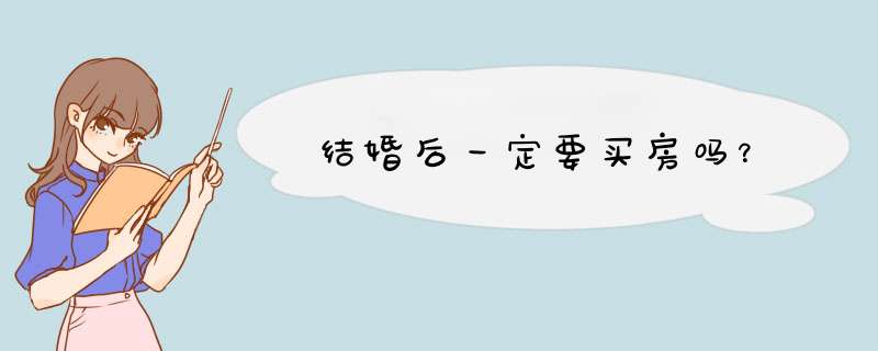 结婚后一定要买房吗？,第1张