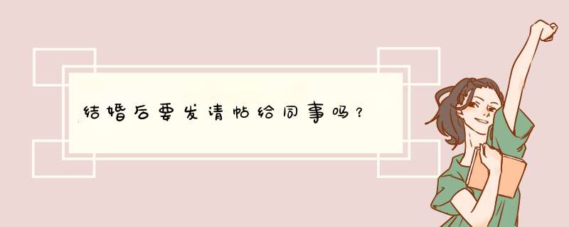 结婚后要发请帖给同事吗？,第1张