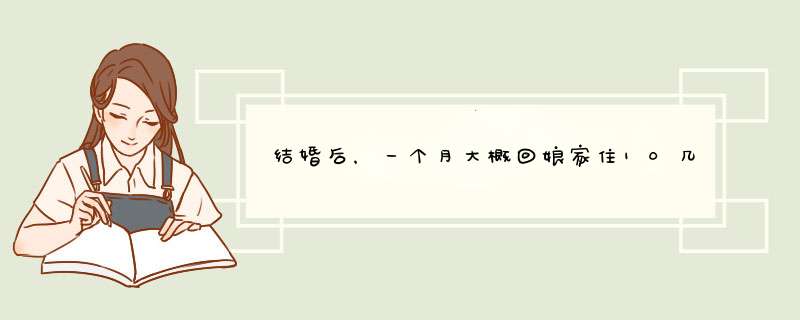 结婚后，一个月大概回娘家住10几天，那么这样做是不是很不好？,第1张