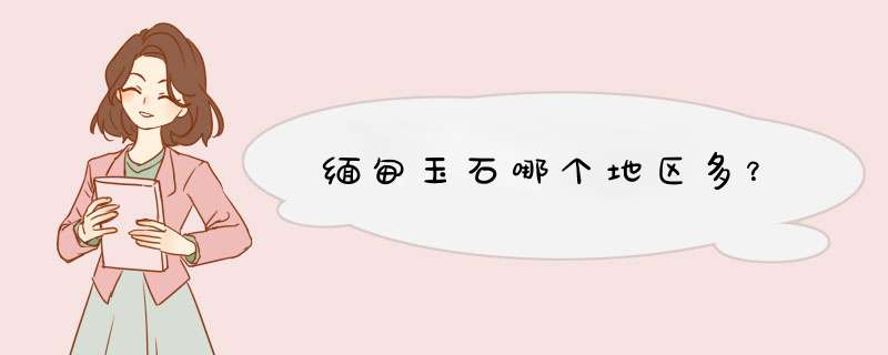 缅甸玉石哪个地区多？,第1张